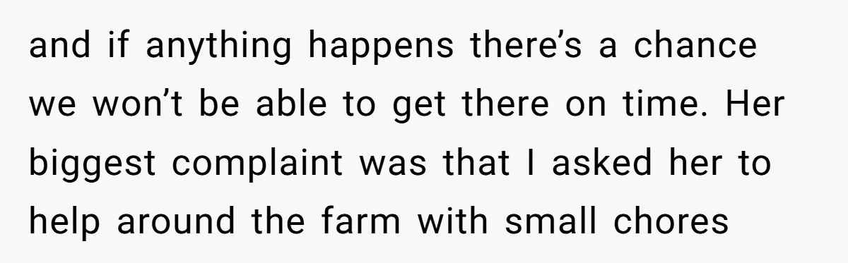 and if anything happens there’s a chance we won’t be able to get there on time. Her biggest complaint was that I asked her to help around the farm with...