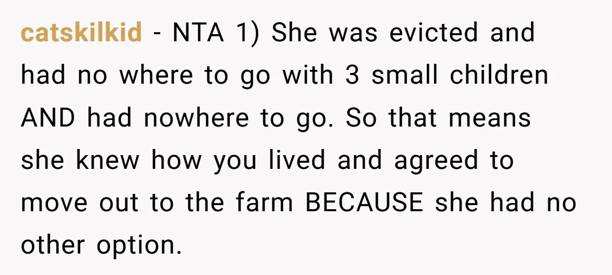 catskilkid − NTA 1) She was evicted and had no where to go with 3 small children AND had nowhere to go. So that means she knew how you lived...