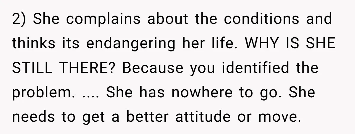 2) She complains about the conditions and thinks its endangering her life. WHY IS SHE STILL THERE? Because you identified the problem. .... She has nowhere to go. She needs...