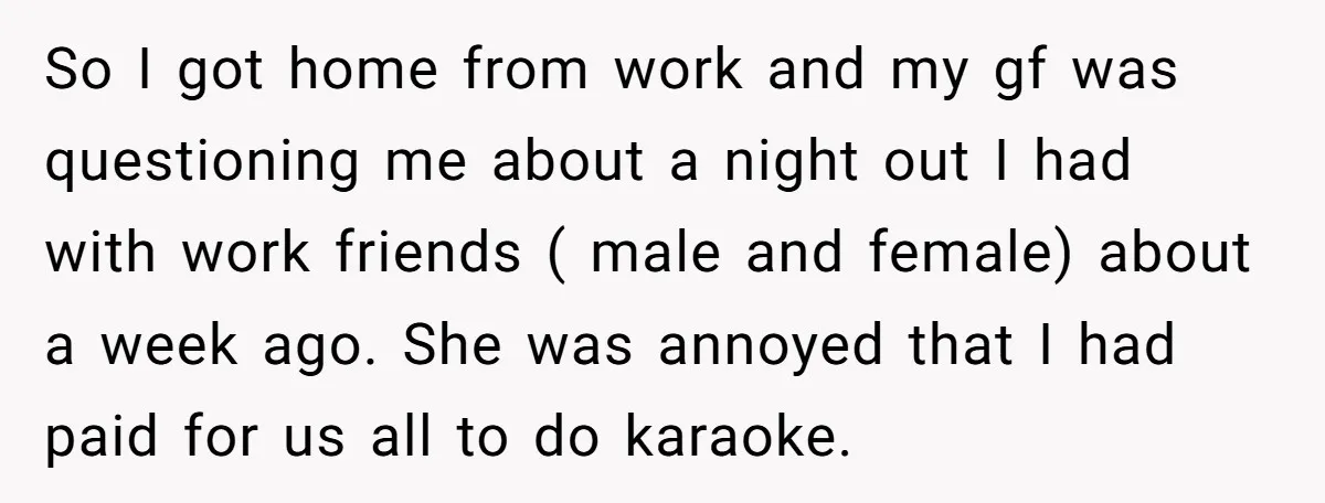 So I got home from work and my gf was questioning me about a night out I had with work friends ( male and female) about a week ago. She...