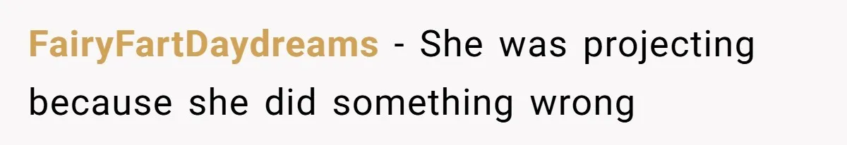 FairyFartDaydreams − She was projecting because she did something wrong