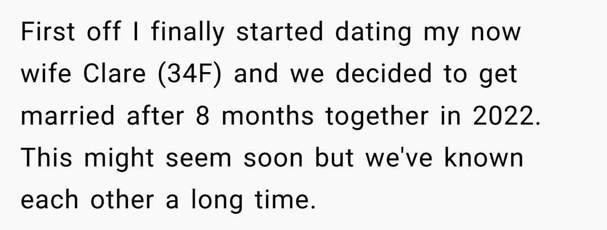 First off I finally started dating my now wife Clare (34F) and we decided to get married after 8 months together in 2022. This might seem soon but we've known...