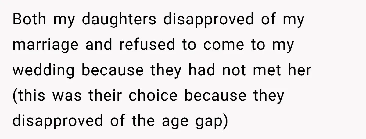Both my daughters disapproved of my marriage and refused to come to my wedding because they had not met her (this was their choice because they disapproved of the age...