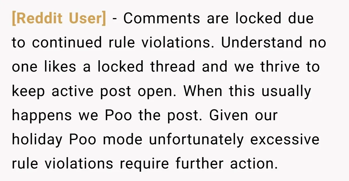 [Reddit User] − Comments are locked due to continued rule violations. Understand no one likes a locked thread and we thrive to keep active post open. When this usually happens...