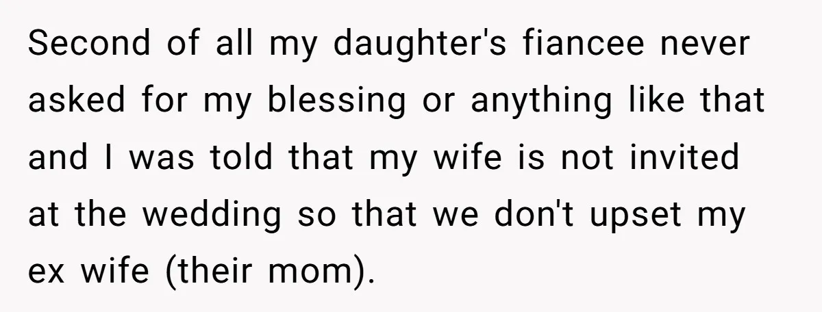 Second of all my daughter's fiancee never asked for my blessing or anything like that and I was told that my wife is not invited at the wedding so that...