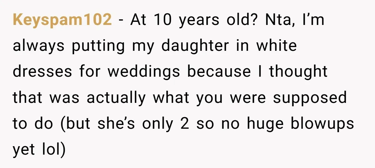 Keyspam102 − At 10 years old? Nta, I’m always putting my daughter in white dresses for weddings because I thought that was actually what you were supposed to do (but...