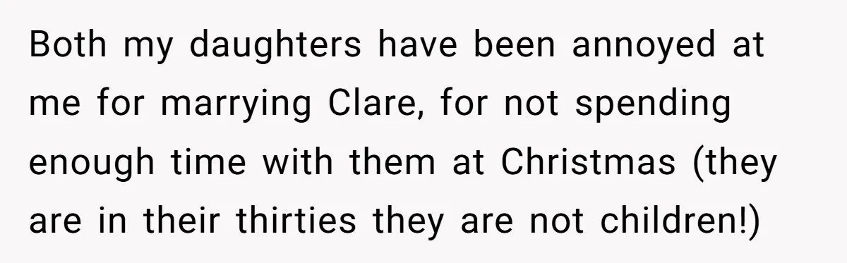 Both my daughters have been annoyed at me for marrying Clare, for not spending enough time with them at Christmas (they are in their thirties they are not children!)