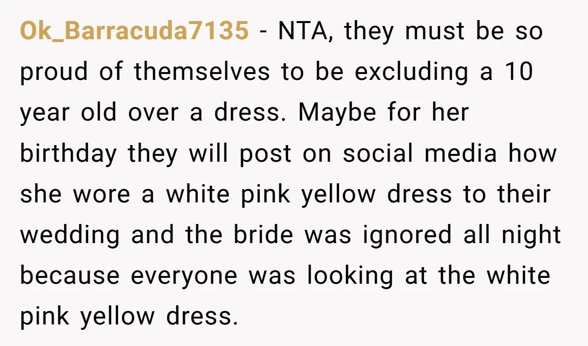 Ok_Barracuda7135 − NTA, they must be so proud of themselves to be excluding a 10 year old over a dress. Maybe for her birthday they will post on social media...