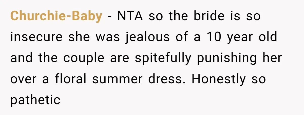 Churchie-Baby − NTA so the bride is so insecure she was jealous of a 10 year old and the couple are spitefully punishing her over a floral summer dress. Honestly...