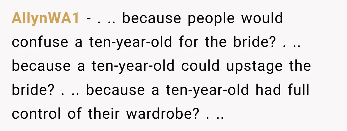 AllynWA1 − . .. because people would confuse a ten-year-old for the bride? . .. because a ten-year-old could upstage the bride? . .. because a ten-year-old had full control...