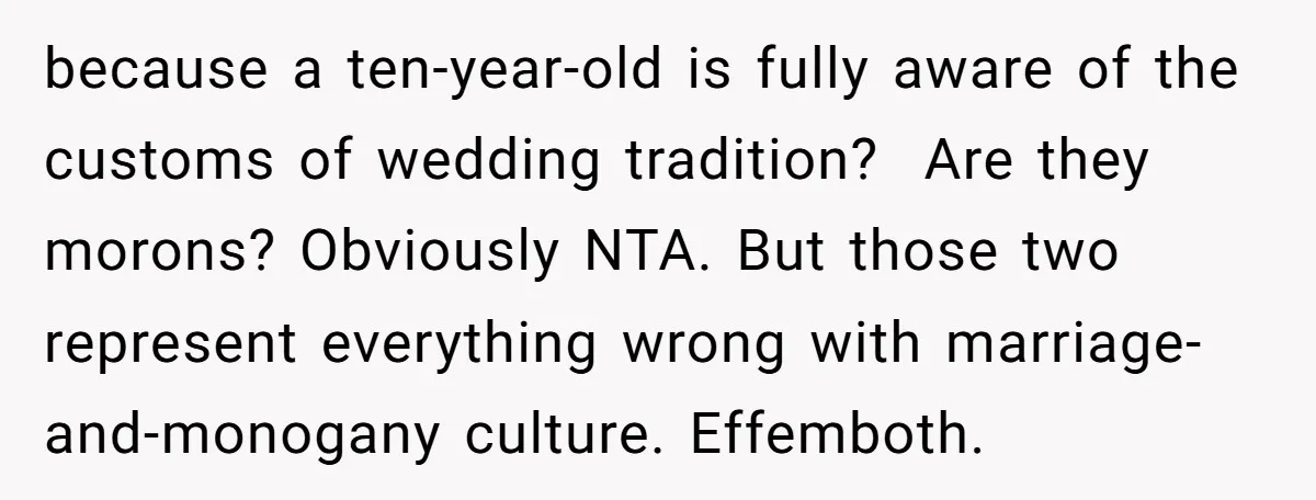 because a ten-year-old is fully aware of the customs of wedding tradition?  Are they morons? Obviously NTA. But those two represent everything wrong with marriage-and-monogany culture. Effemboth.