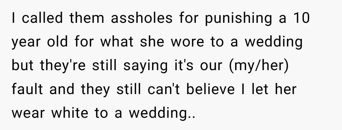I called them assholes for punishing a 10 year old for what she wore to a wedding but they're still saying it's our (my/her) fault and they still can't believe...