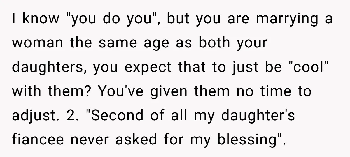 I know "you do you", but you are marrying a woman the same age as both your daughters, you expect that to just be "cool" with them? You've given them...