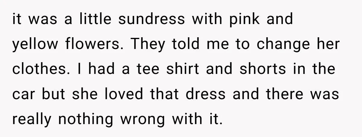 it was a little sundress with pink and yellow flowers. They told me to change her clothes. I had a tee shirt and shorts in the car but she loved...