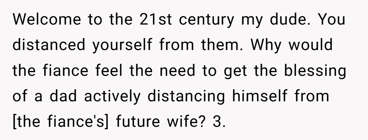 Welcome to the 21st century my dude. You distanced yourself from them. Why would the fiance feel the need to get the blessing of a dad actively distancing himself from...
