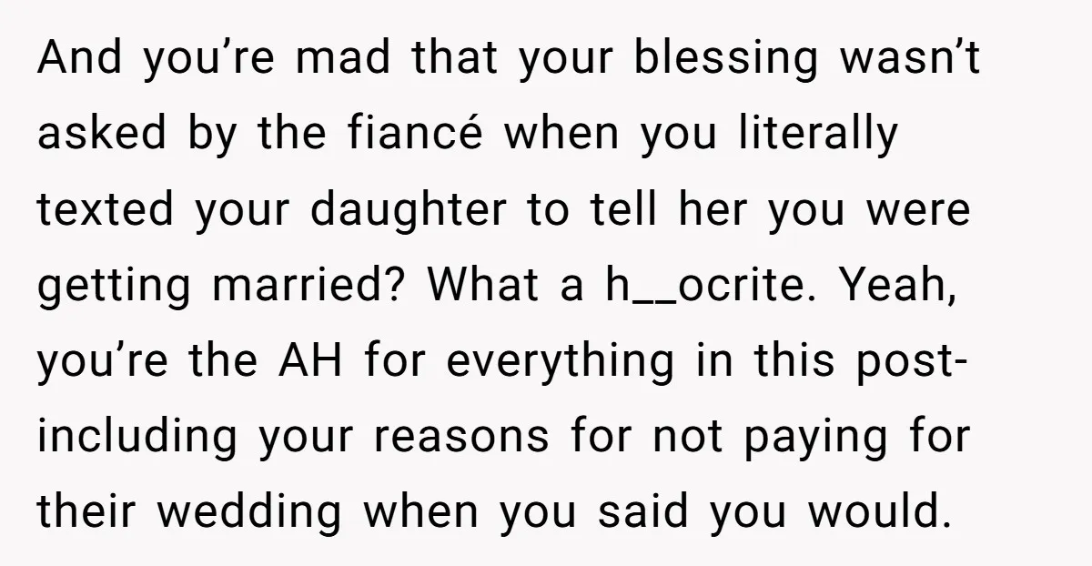 And you’re mad that your blessing wasn’t asked by the fiancé when you literally texted your daughter to tell her you were getting married? What a h__ocrite. Yeah, you’re the...