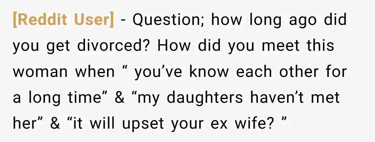 [Reddit User] − Question; how long ago did you get divorced? How did you meet this woman when “ you’ve know each other for a long time” & “my daughters...