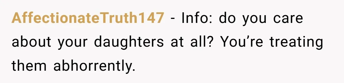 AffectionateTruth147 − Info: do you care about your daughters at all? You’re treating them abhorrently.
