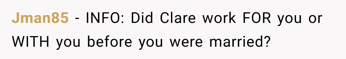 Jman85 − INFO: Did Clare work FOR you or WITH you before you were married?
