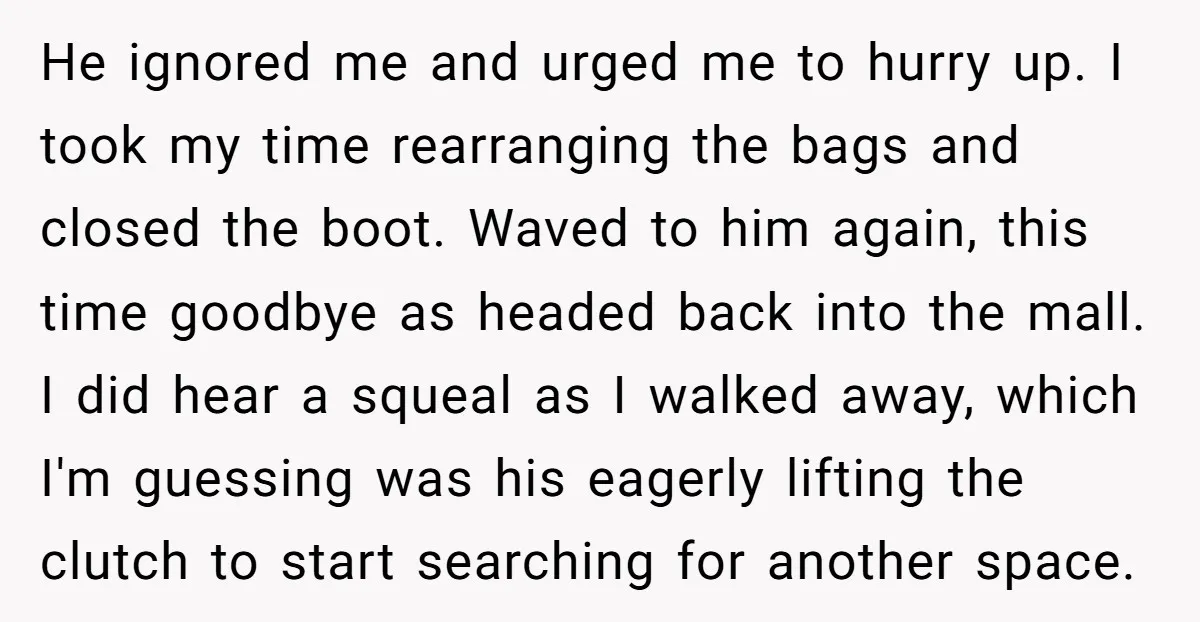 He ignored me and urged me to hurry up. I took my time rearranging the bags and closed the boot. Waved to him again, this time goodbye as headed back...