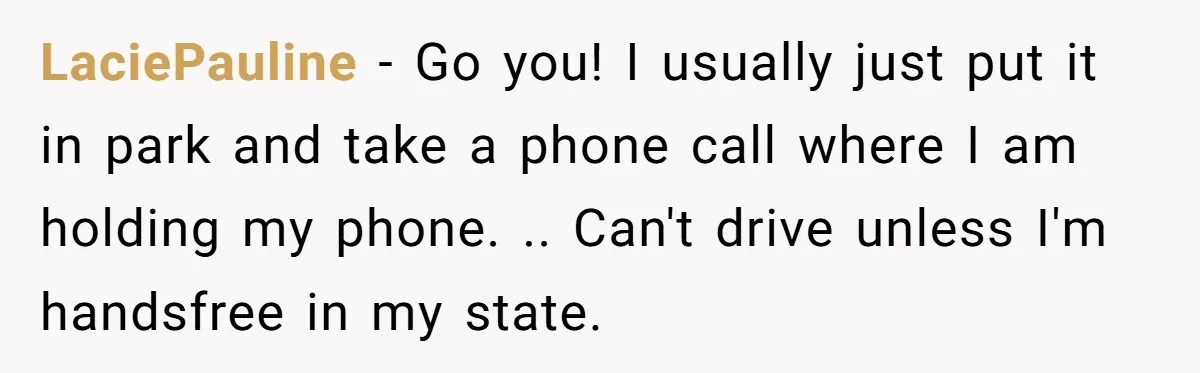 LaciePauline − Go you! I usually just put it in park and take a phone call where I am holding my phone. .. Can't drive unless I'm handsfree in my...