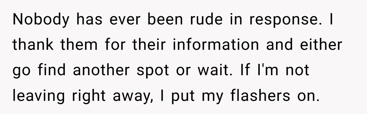 Nobody has ever been rude in response. I thank them for their information and either go find another spot or wait. If I'm not leaving right away, I put my...