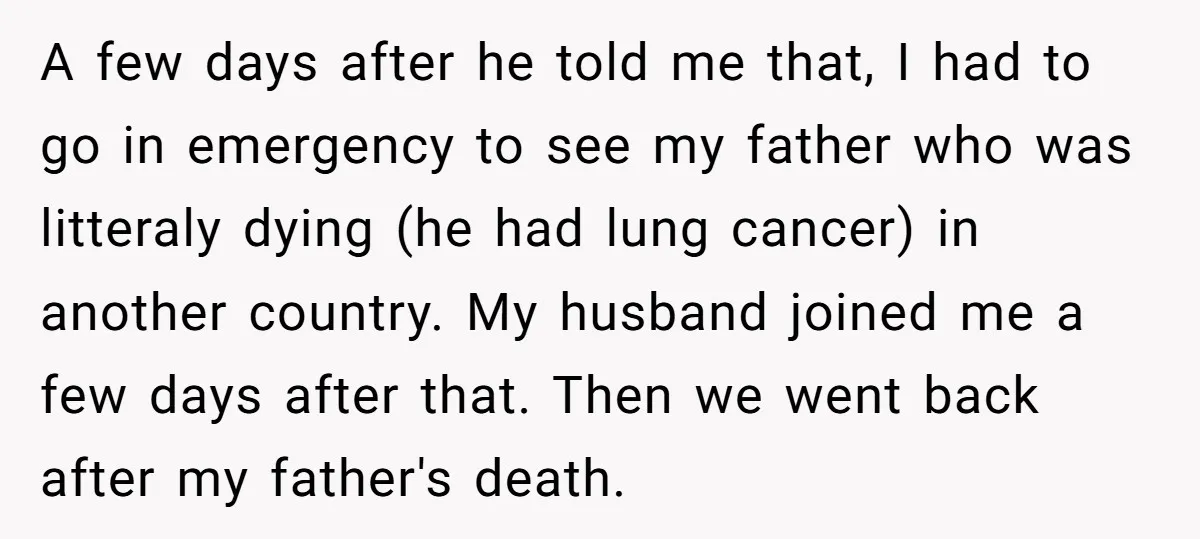A few days after he told me that, I had to go in emergency to see my father who was litteraly dying (he had lung cancer) in another country. My...