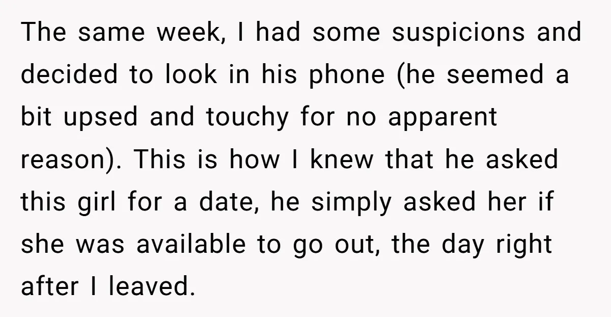 The same week, I had some suspicions and decided to look in his phone (he seemed a bit upsed and touchy for no apparent reason). This is how I knew...