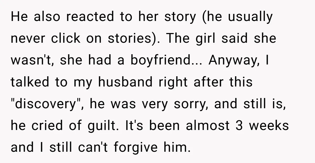 He also reacted to her story (he usually never click on stories). The girl said she wasn't, she had a boyfriend... Anyway, I talked to my husband right after this...