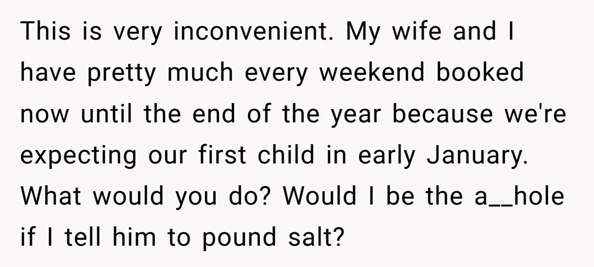 This is very inconvenient. My wife and I have pretty much every weekend booked now until the end of the year because we're expecting our first child in early January....