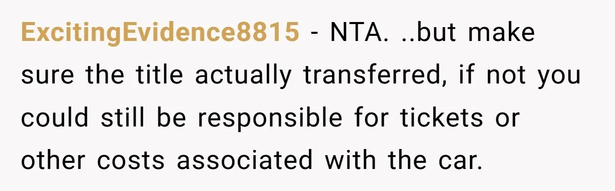 ExcitingEvidence8815 − NTA. ..but make sure the title actually transferred, if not you could still be responsible for tickets or other costs associated with the car.