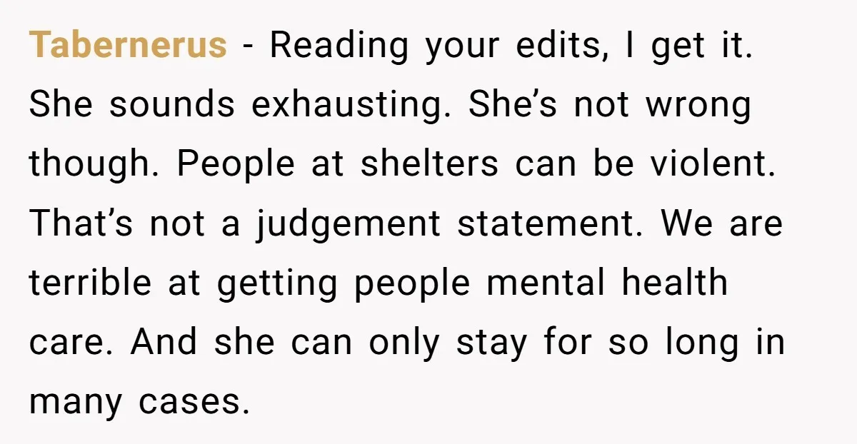 Tabernerus - Reading your edits, I get it. She sounds exhausting. She’s not wrong though. People at shelters can be violent. That’s not a judgement statement. We are terrible at...