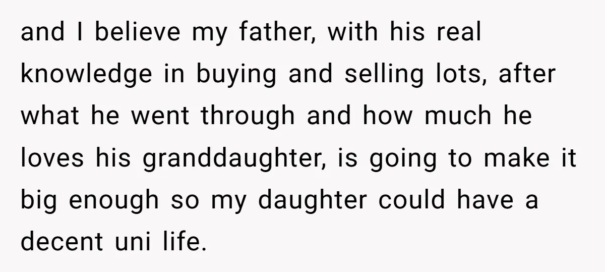 and I believe my father, with his real knowledge in buying and selling lots, after what he went through and how much he loves his granddaughter, is going to make...