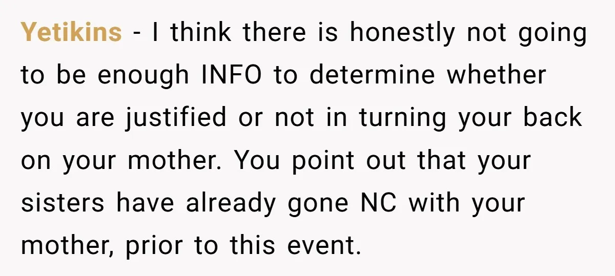 Yetikins - I think there is honestly not going to be enough INFO to determine whether you are justified or not in turning your back on your mother. You point...