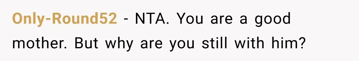 Only-Round52 − NTA. You are a good mother. But why are you still with him?