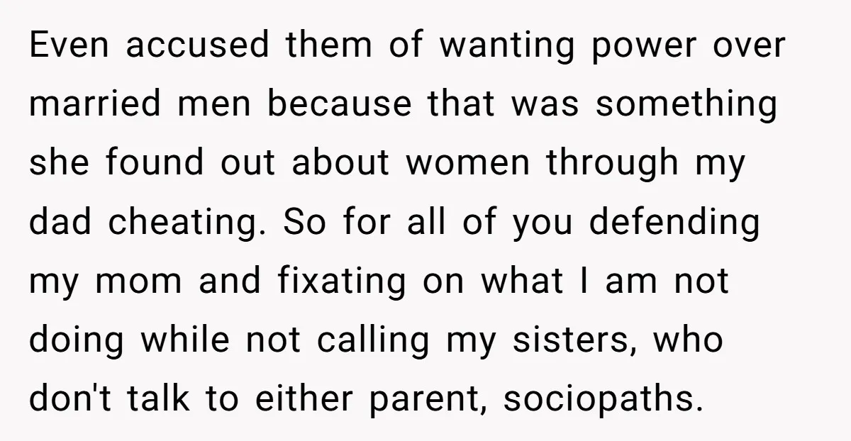 Even accused them of wanting power over married men because that was something she found out about women through my dad cheating. So for all of you defending my mom...