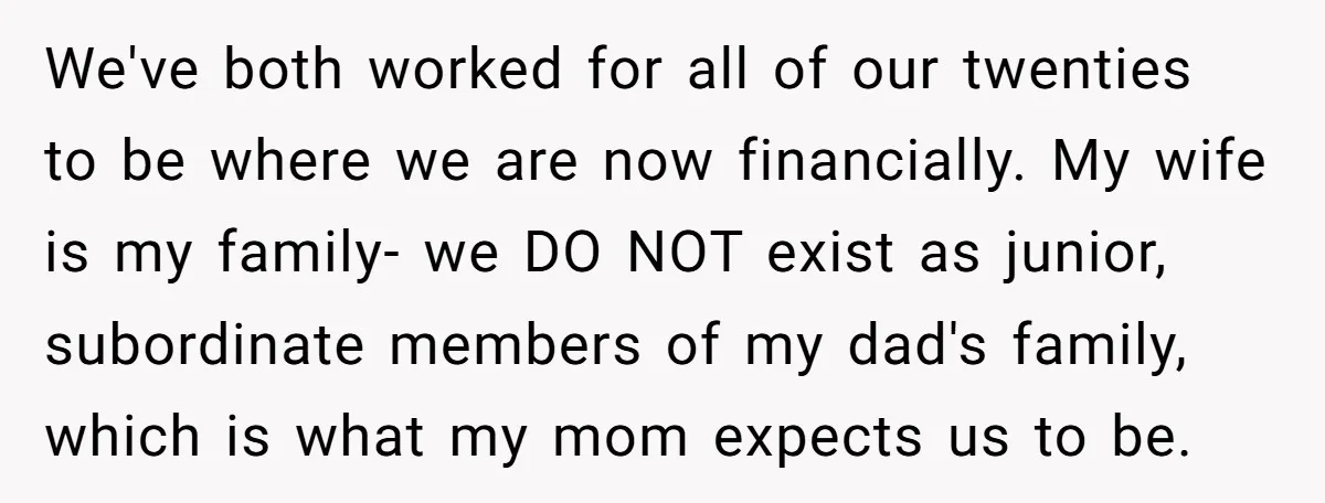 We've both worked for all of our twenties to be where we are now financially. My wife is my family- we DO NOT exist as junior, subordinate members of my...