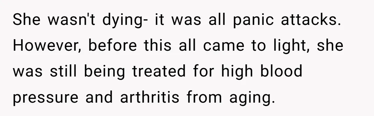 She wasn't dying- it was all panic attacks. However, before this all came to light, she was still being treated for high blood pressure and arthritis from aging.