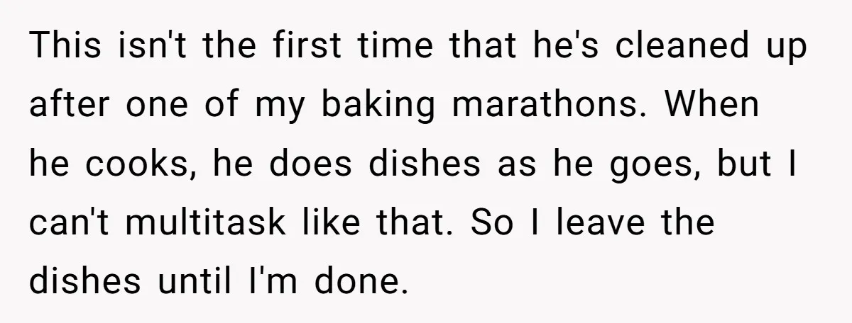 This isn't the first time that he's cleaned up after one of my baking marathons. When he cooks, he does dishes as he goes, but I can't multitask like that....