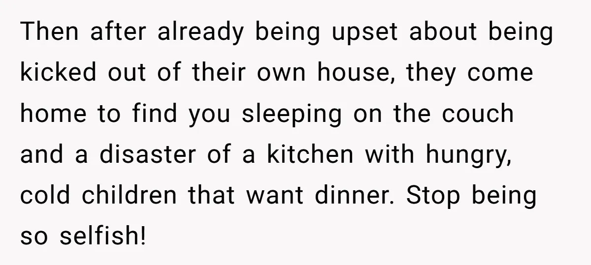 Then after already being upset about being kicked out of their own house, they come home to find you sleeping on the couch and a disaster of a kitchen with...