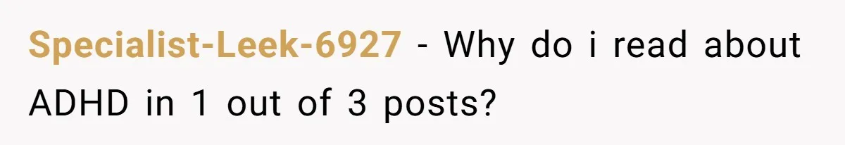Specialist-Leek-6927 − Why do i read about ADHD in 1 out of 3 posts?