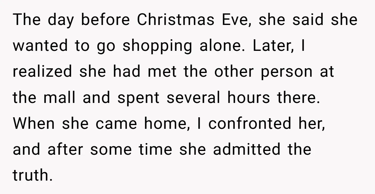 The day before Christmas Eve, she said she wanted to go shopping alone. Later, I realized she had met the other person at the mall and spent several hours there....