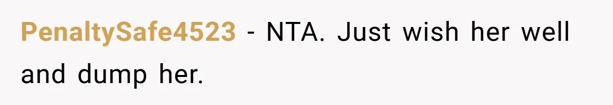 PenaltySafe4523 - NTA. Just wish her well and dump her.
