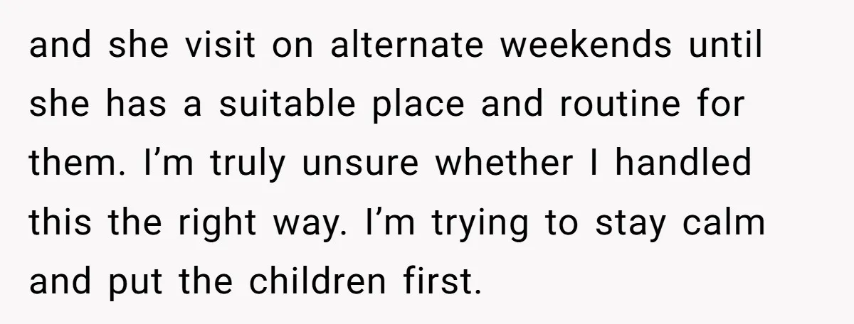 and she visit on alternate weekends until she has a suitable place and routine for them. I’m truly unsure whether I handled this the right way. I’m trying to stay...