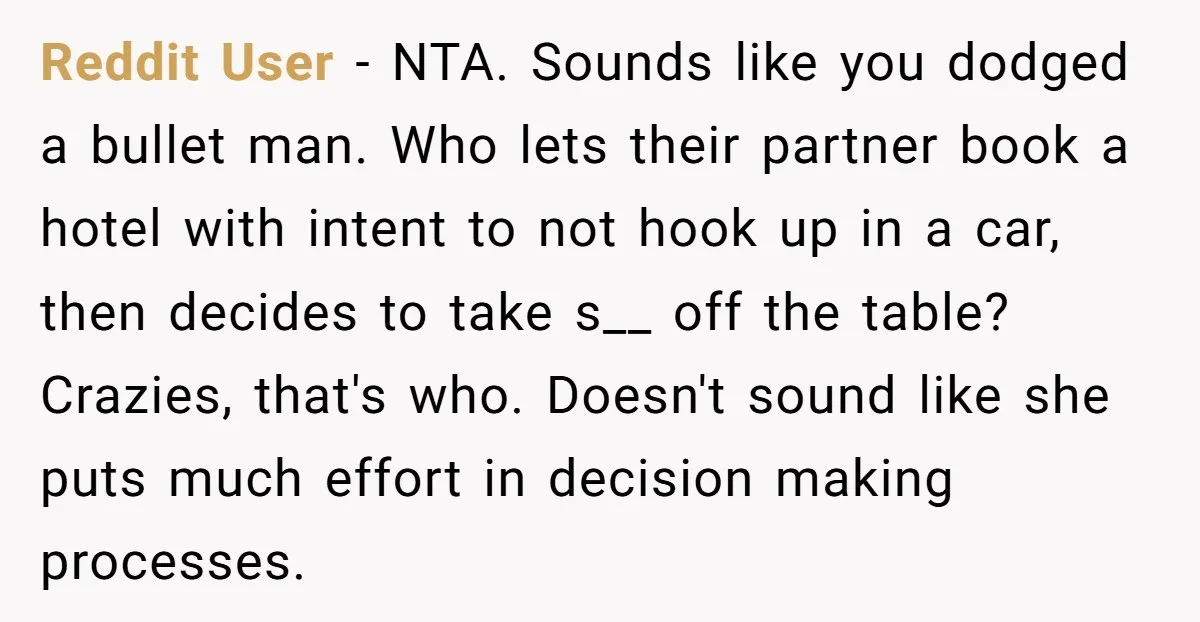 Reddit User - NTA. Sounds like you dodged a bullet man. Who lets their partner book a hotel with intent to not hook up in a car, then decides to...