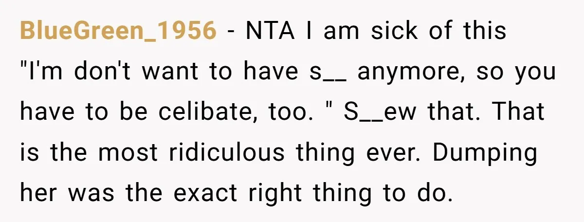 BlueGreen_1956 - NTA I am sick of this "I'm don't want to have s__ anymore, so you have to be celibate, too. " S__ew that. That is the most ridiculous...