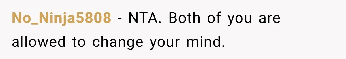 No_Ninja5808 - NTA. Both of you are allowed to change your mind.