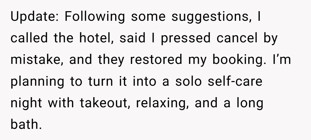 Update: Following some suggestions, I called the hotel, said I pressed cancel by mistake, and they restored my booking. I’m planning to turn it into a solo self-care night with...