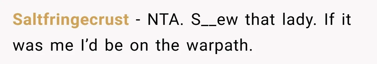 Saltfringecrust − NTA. S__ew that lady. If it was me I’d be on the warpath.