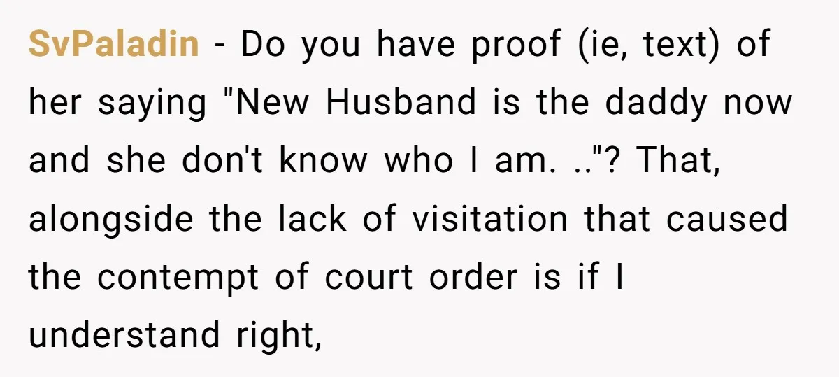 SvPaladin - Do you have proof (ie, text) of her saying "New Husband is the daddy now and she don't know who I am. .."? That, alongside the lack of...